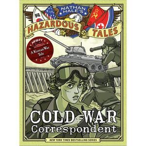 Cold War Correspondent (Nathan Hale's Hazardous Tales #11): A Korean War Tale --